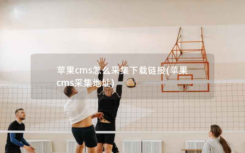 苹果cms怎么采集下载链接(苹果cms采集地址)