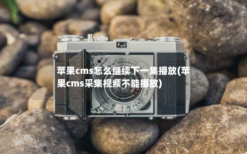 苹果cms怎么继续下一集播放(苹果cms采集视频不能播放)