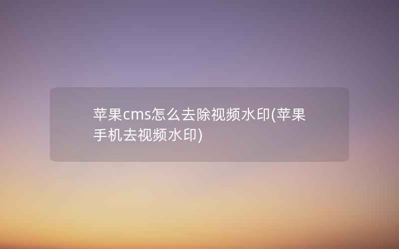 苹果cms怎么去除视频水印(苹果手机去视频水印)