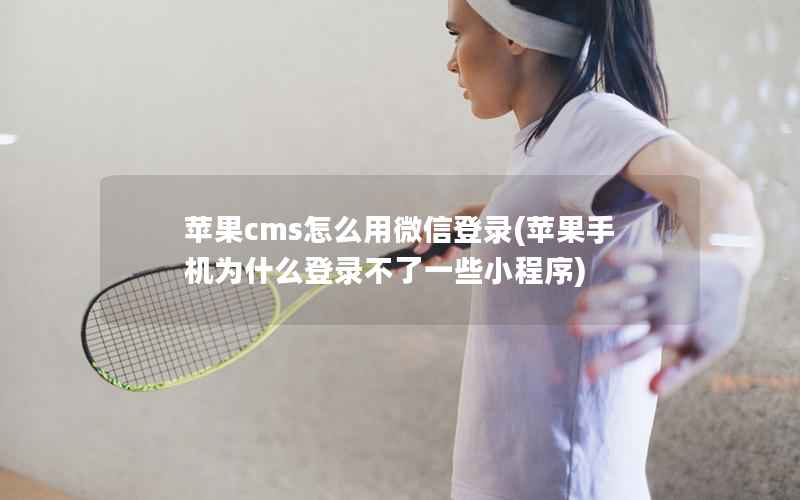 苹果cms怎么用微信登录(苹果手机为什么登录不了一些小程序)