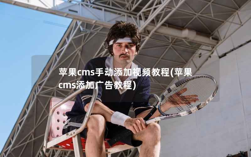 苹果cms手动添加视频教程(苹果cms添加广告教程)