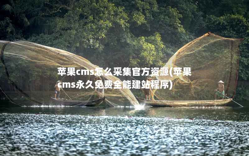 苹果cms怎么采集官方资源(苹果cms永久免费全能建站程序)