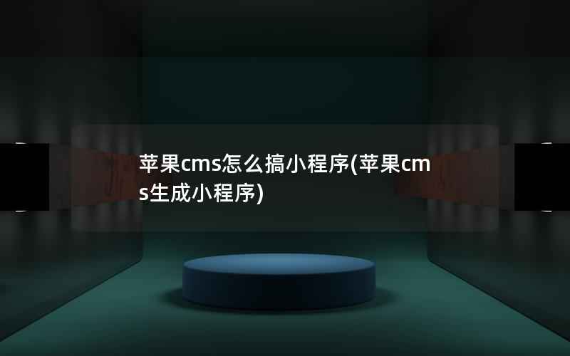 苹果cms怎么搞小程序(苹果cms生成小程序)