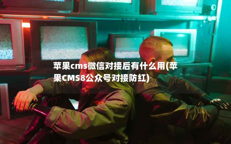 苹果cms微信对接后有什么用(苹果CMS8公众号对接防红)