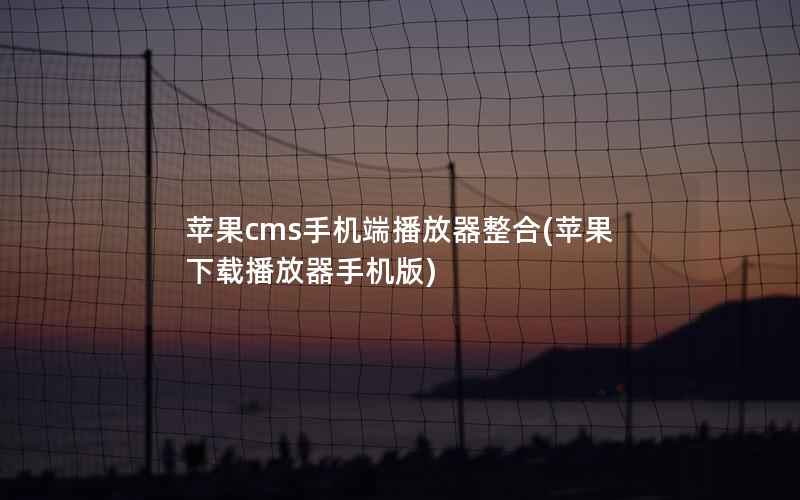 苹果cms手机端播放器整合(苹果下载播放器手机版)