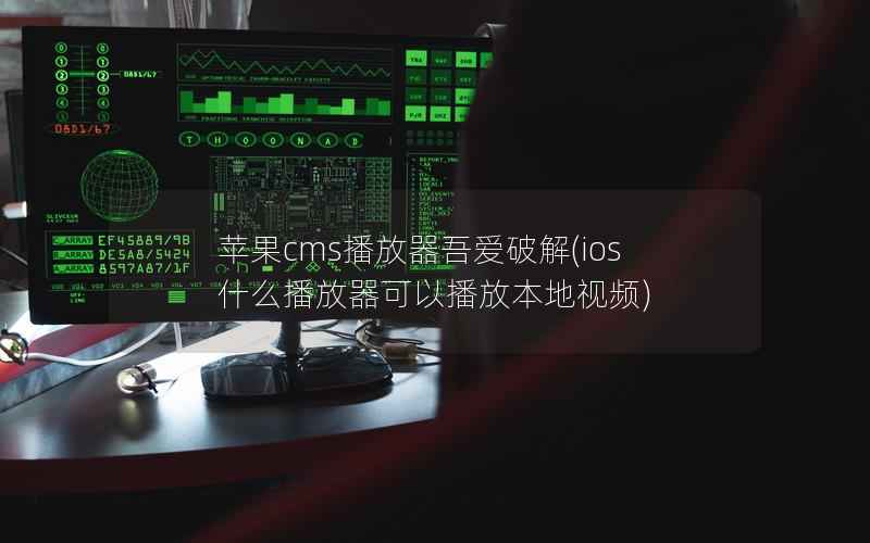 苹果cms播放器吾爱破解(ios什么播放器可以播放本地视频)