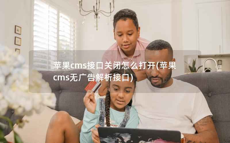 苹果cms接口关闭怎么打开(苹果cms无广告解析接口)