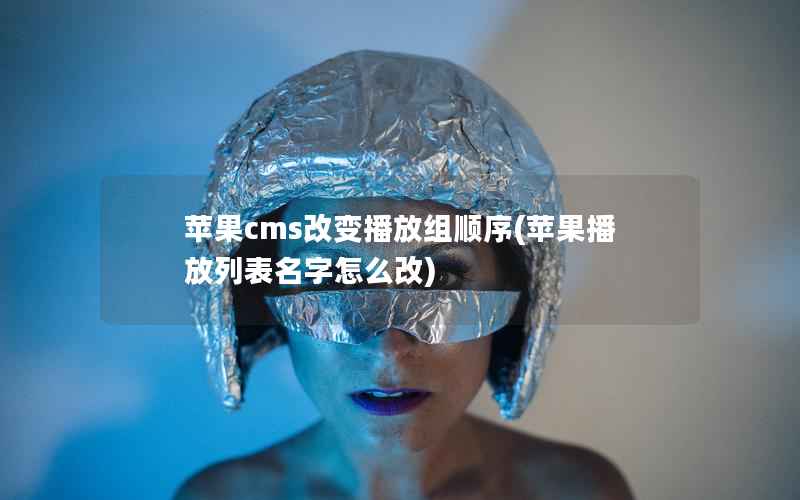 苹果cms改变播放组顺序(苹果播放列表名字怎么改)