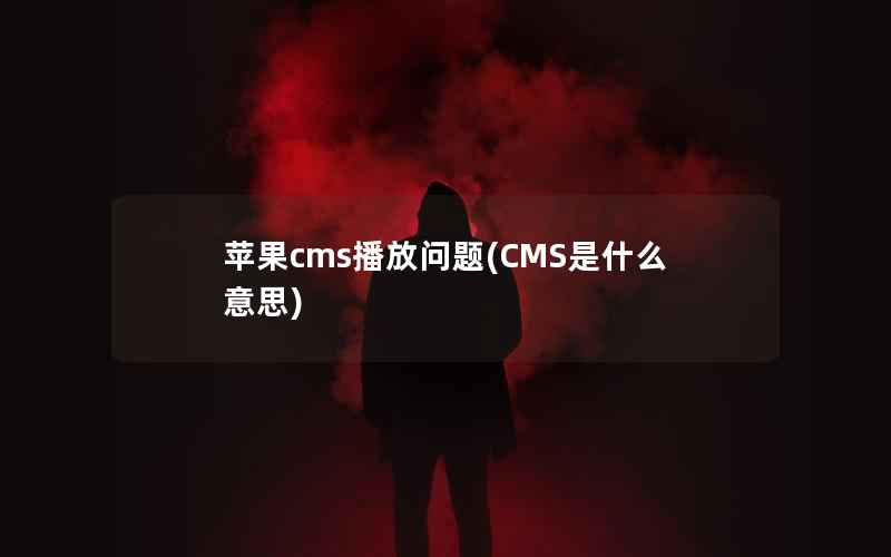 苹果cms播放问题(CMS是什么意思)