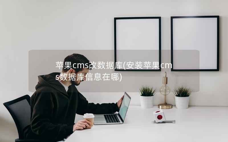 苹果cms改数据库(安装苹果cms数据库信息在哪)