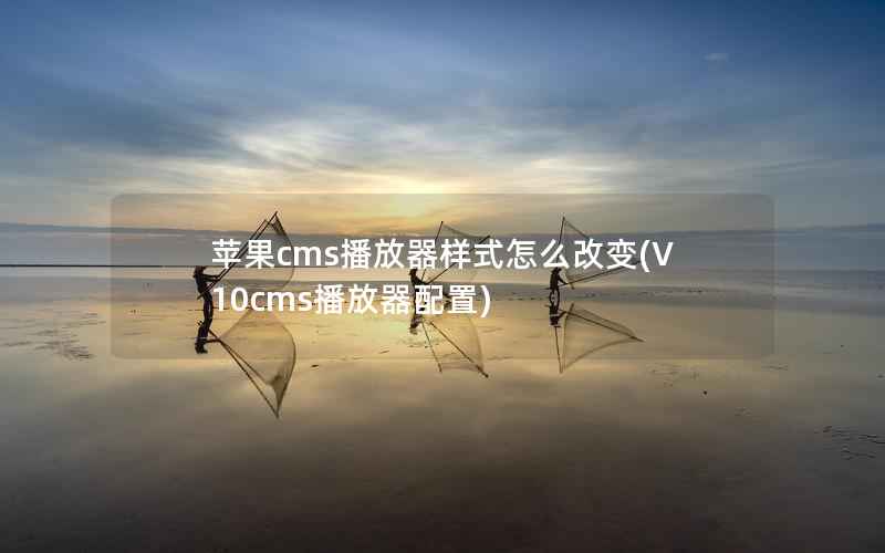 苹果cms播放器样式怎么改变(V10cms播放器配置)