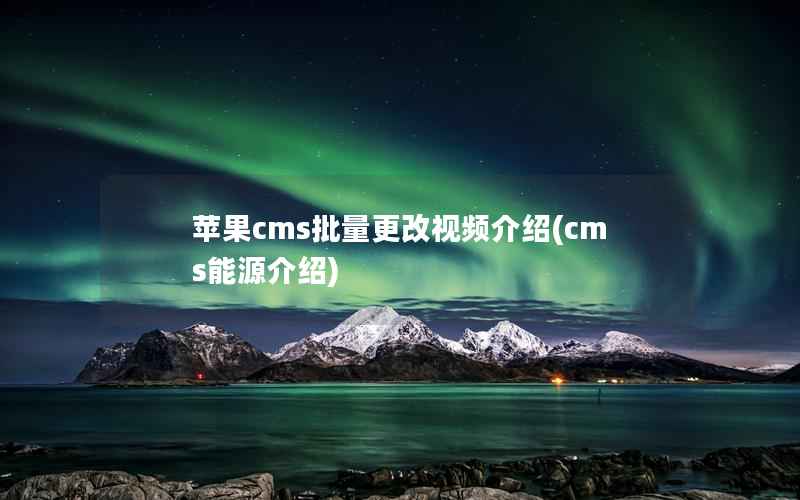 苹果cms批量更改视频介绍(cms能源介绍)