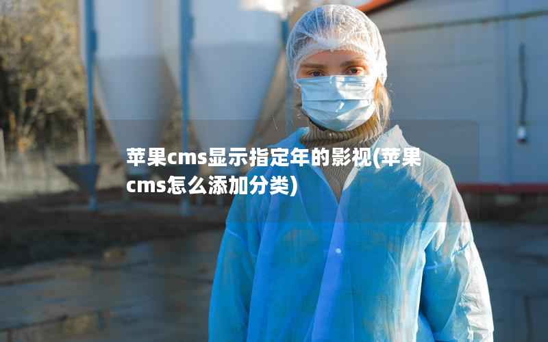 苹果cms显示指定年的影视(苹果cms怎么添加分类)