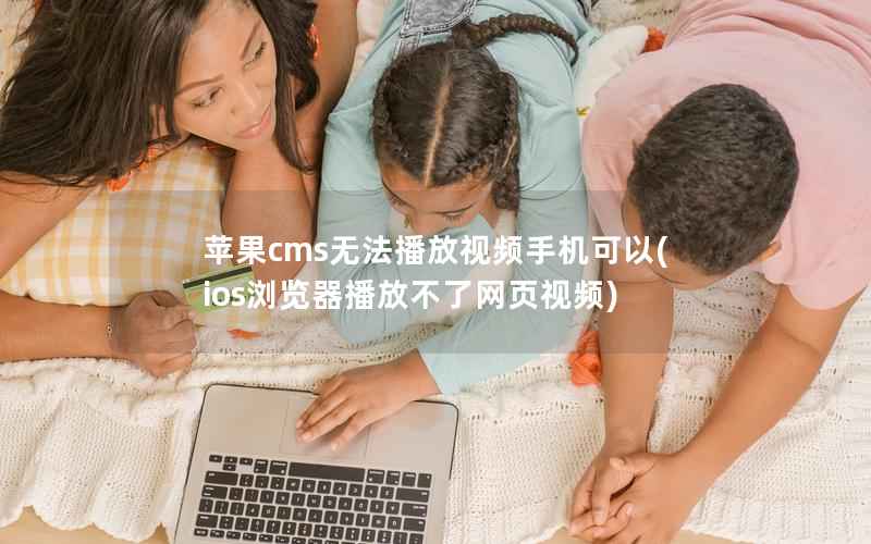 苹果cms无法播放视频手机可以(ios浏览器播放不了网页视频)