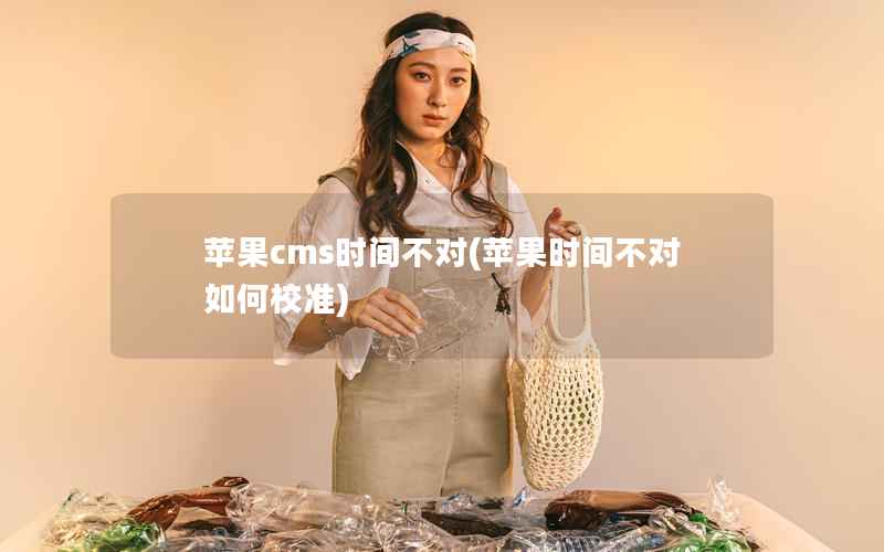 苹果cms时间不对(苹果时间不对如何校准)