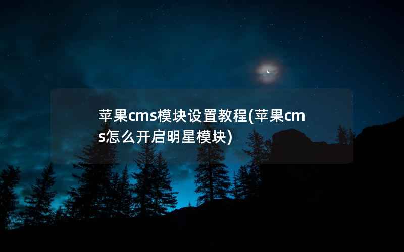 苹果cms模块设置教程(苹果cms怎么开启明星模块)