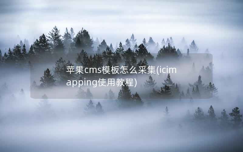 苹果cms模板怎么采集(icimapping使用教程)