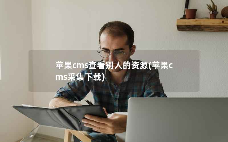 苹果cms查看别人的资源(苹果cms采集下载)