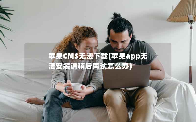 苹果CMS无法下载(苹果app无法安装请稍后再试怎么办)