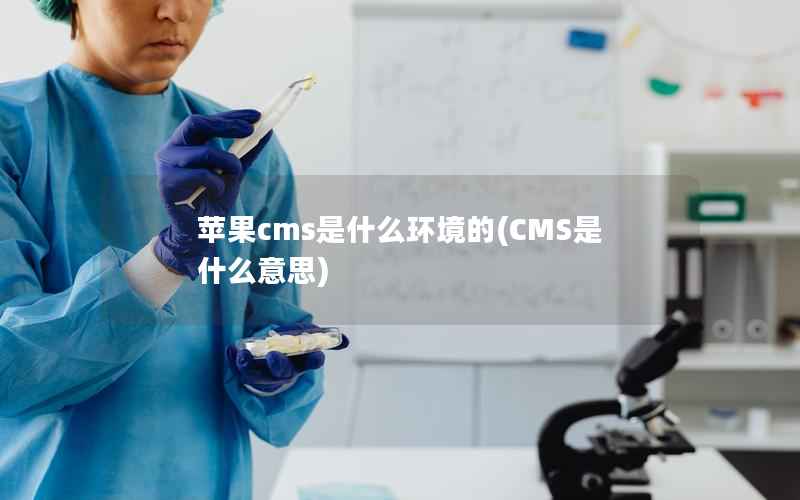 苹果cms是什么环境的(CMS是什么意思)