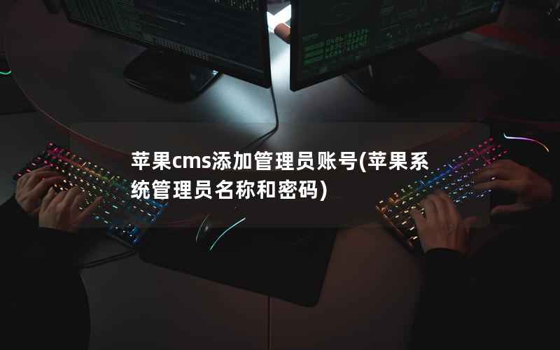 苹果cms添加管理员账号(苹果系统管理员名称和密码)