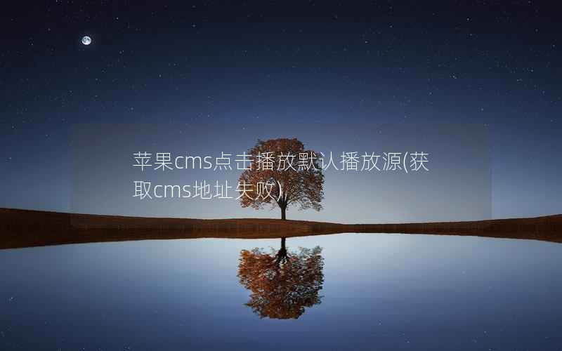 苹果cms点击播放默认播放源(获取cms地址失败)