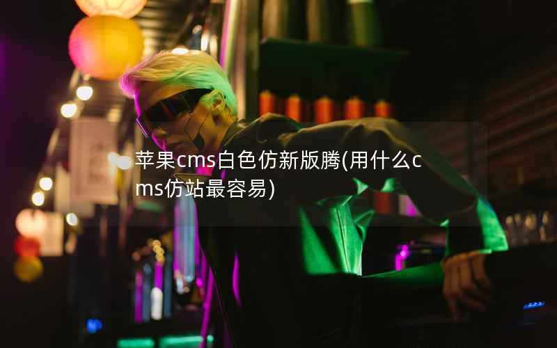 苹果cms白色仿新版腾(用什么cms仿站最容易)