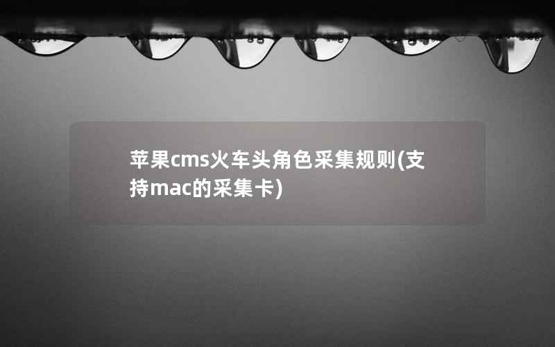 苹果cms火车头角色采集规则(支持mac的采集卡)