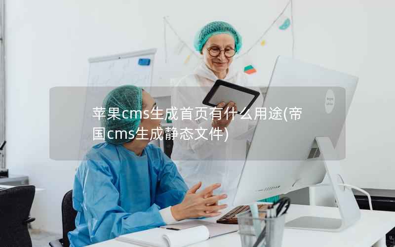 苹果cms生成首页有什么用途(帝国cms生成静态文件)