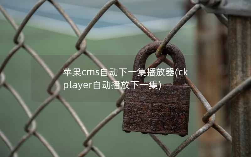 苹果cms自动下一集播放器(ckplayer自动播放下一集)