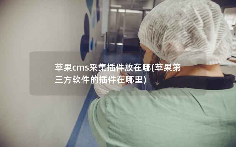 苹果cms采集插件放在哪(苹果第三方软件的插件在哪里)