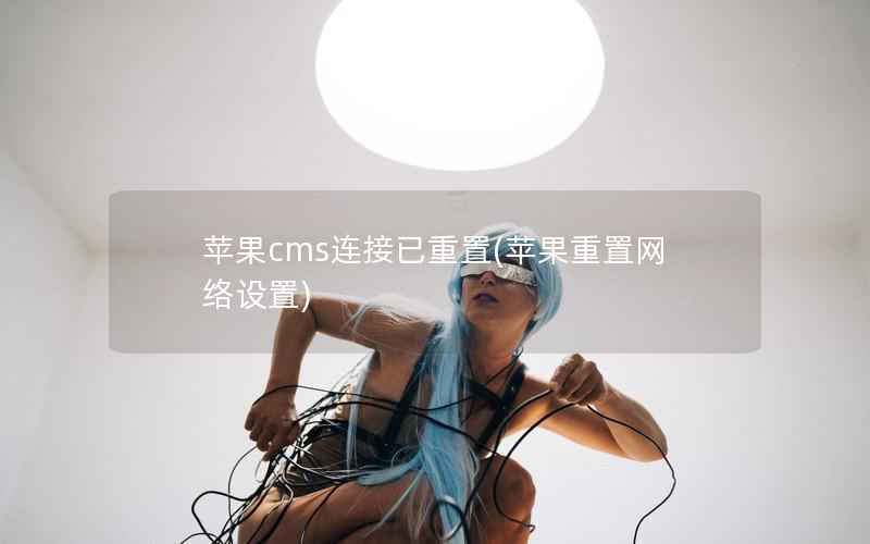 苹果cms连接已重置(苹果重置网络设置)