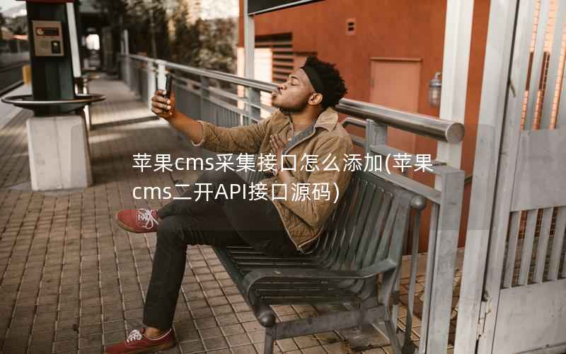 苹果cms采集接口怎么添加(苹果cms二开API接口源码)