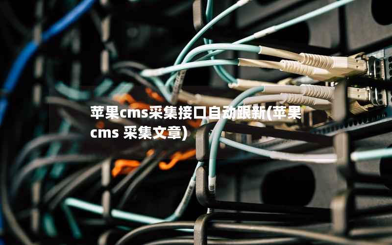 苹果cms采集接口自动跟新(苹果cms 采集文章)