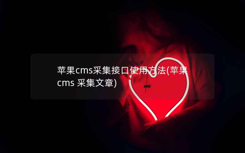 苹果cms采集接口使用方法(苹果cms 采集文章)