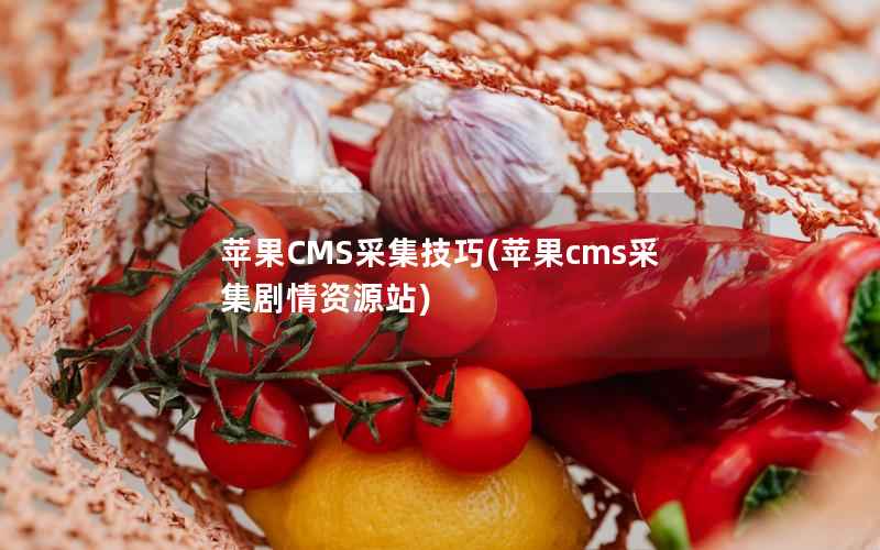 苹果CMS采集技巧(苹果cms采集剧情资源站)