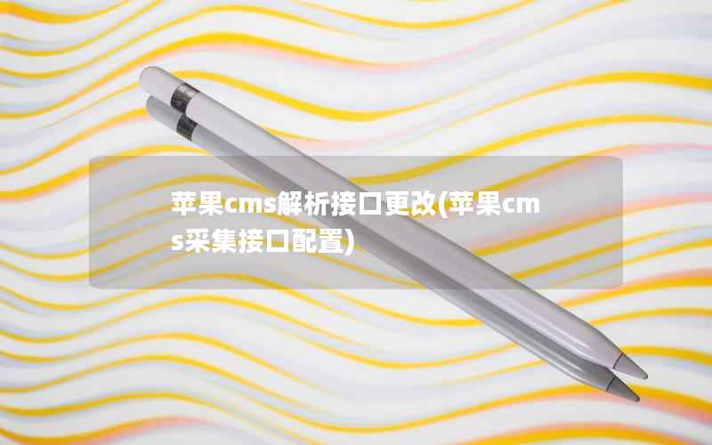 苹果cms解析接口更改(苹果cms采集接口配置)