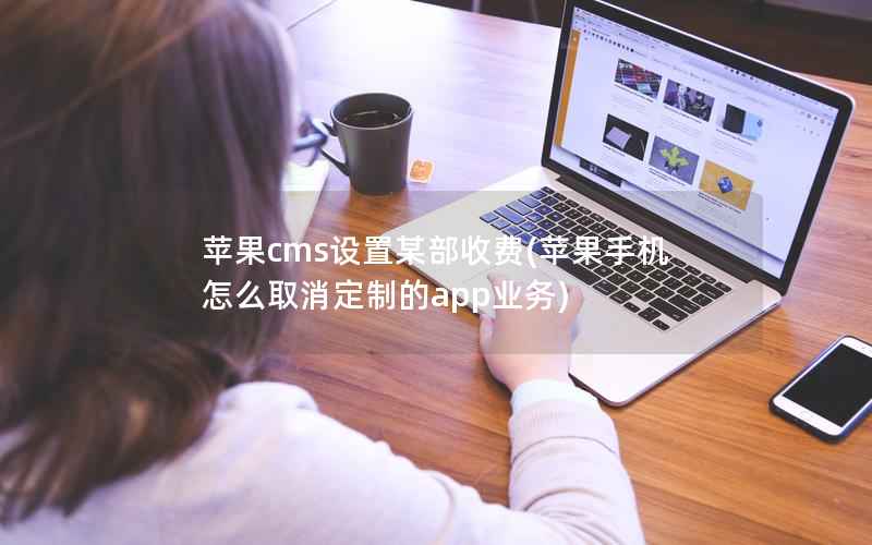 苹果cms设置某部收费(苹果手机怎么取消定制的app业务)