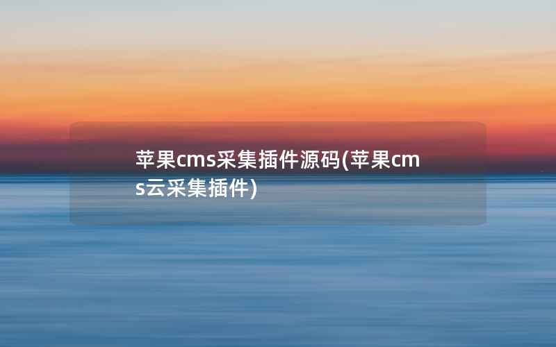 苹果cms采集插件源码(苹果cms云采集插件)