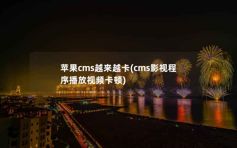 苹果cms越来越卡(cms影视程序播放视频卡顿)