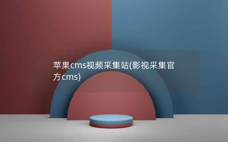 苹果cms视频采集站(影视采集官方cms)