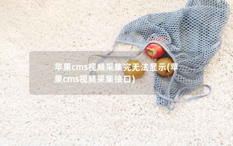 苹果cms视频采集完无法显示(苹果cms视频采集接口)