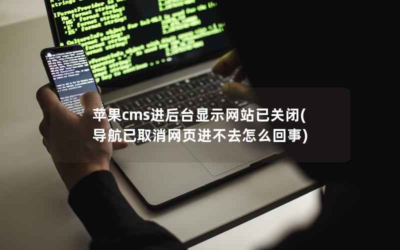 苹果cms进后台显示网站已关闭(导航已取消网页进不去怎么回事)