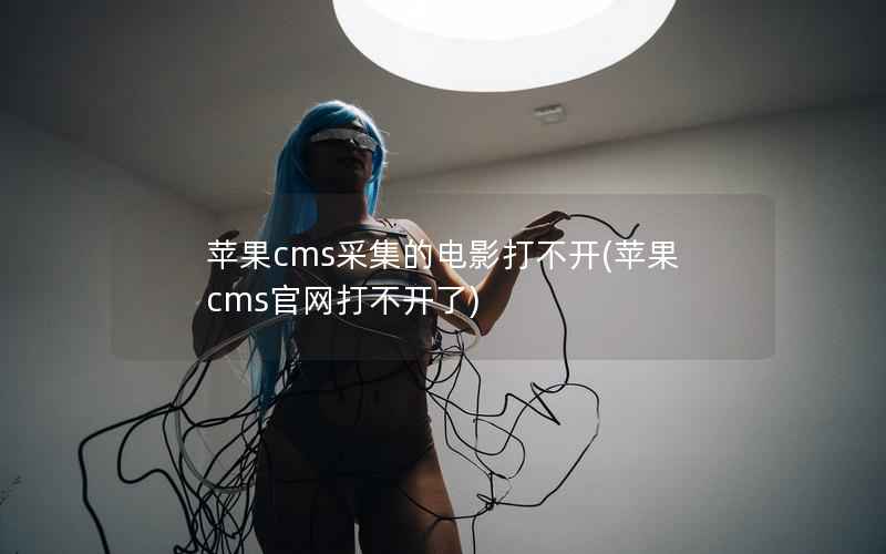 苹果cms采集的电影打不开(苹果cms官网打不开了)