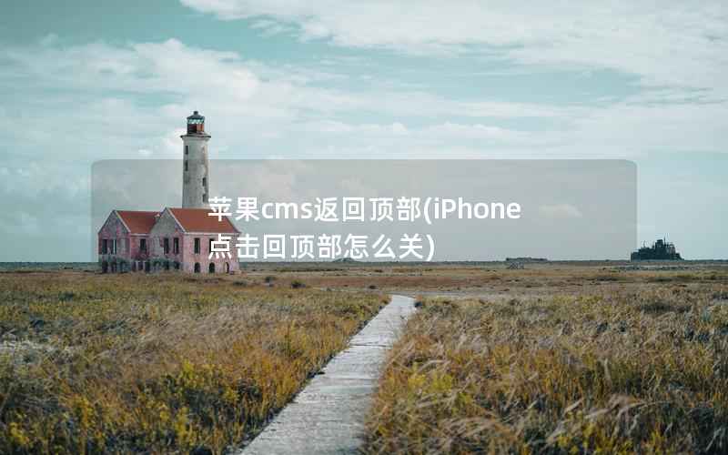 苹果cms返回顶部(iPhone点击回顶部怎么关)