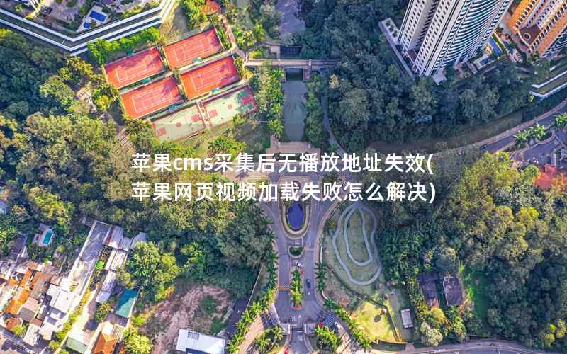 苹果cms采集后无播放地址失效(苹果网页视频加载失败怎么解决)