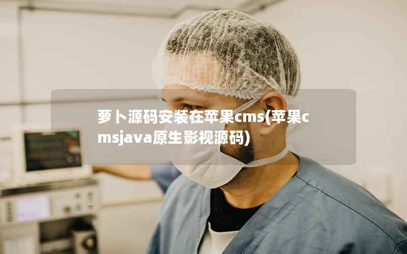 萝卜源码安装在苹果cms(苹果cmsjava原生影视源码)