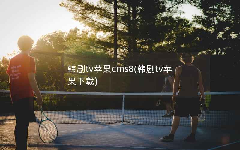 韩剧tv苹果cms8(韩剧tv苹果下载)