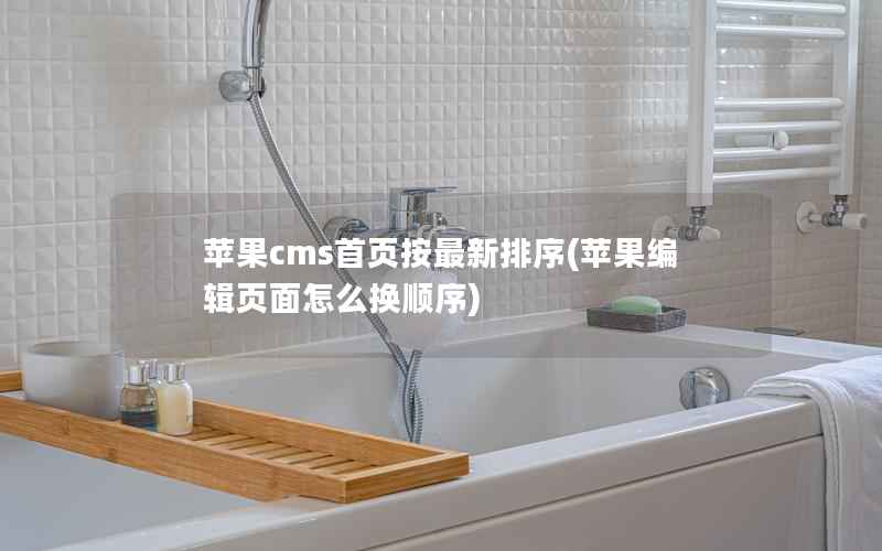 苹果cms首页按最新排序(苹果编辑页面怎么换顺序)