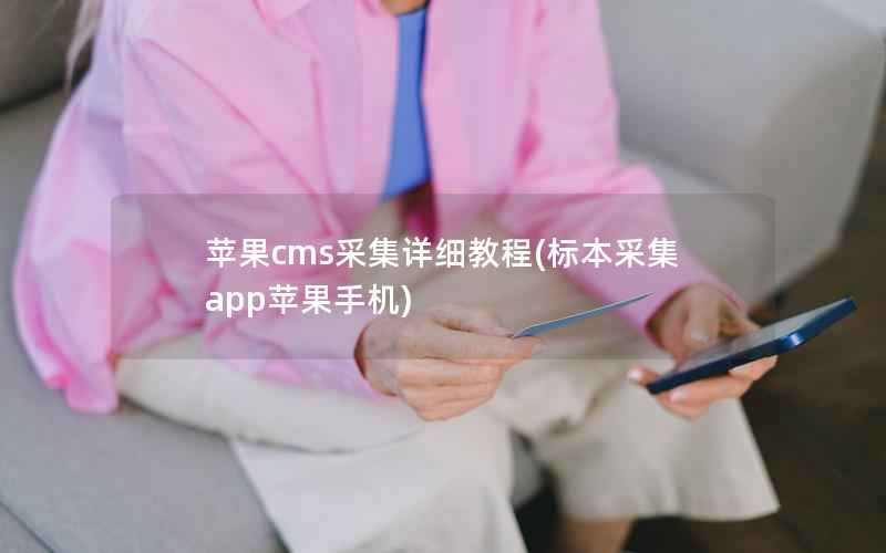 苹果cms采集详细教程(标本采集app苹果手机)